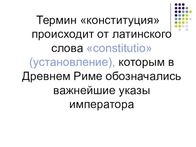 Термин «конституция» происходит от латинского слова «constitutio» (установление), которым в Древнем Риме обозначались важнейшие указы императора