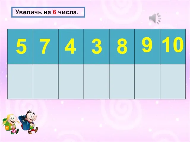 Увеличь на 6 числа. 5 7 4 3 8 9 10