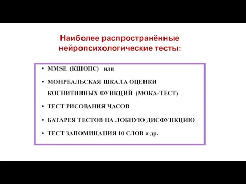 Наиболее распространённые нейропсихологические тесты: MMSE (КШОПС) или МОНРЕАЛЬСКАЯ ШКАЛА ОЦЕНКИ КОГНИТИВНЫХ ФУНКЦИЙ (МОКА-ТЕСТ)