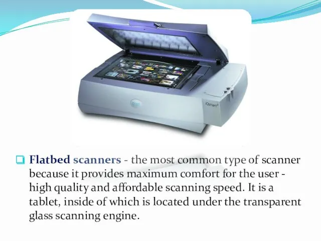 Flatbed scanners - the most common type of scanner because it provides maximum