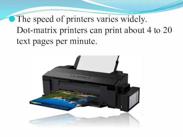 The speed of printers varies widely. Dot-matrix printers can print about 4 to