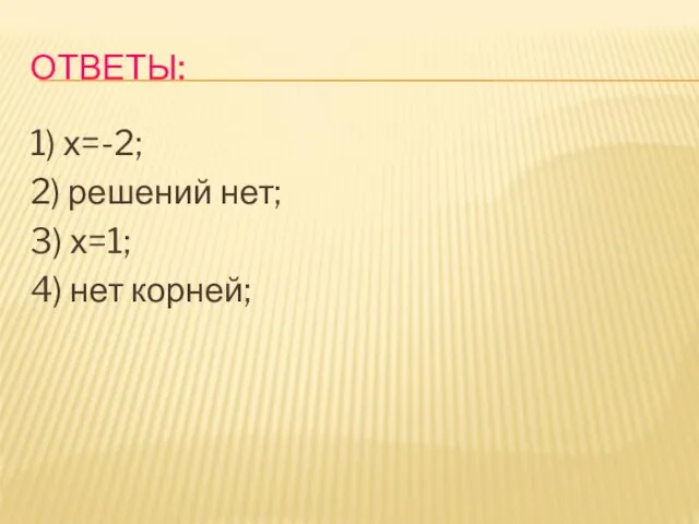 ОТВЕТЫ: 1) х=-2; 2) решений нет; 3) х=1; 4) нет корней;