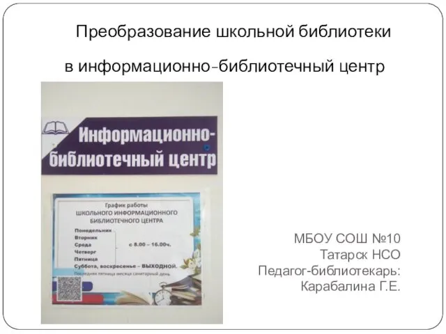 МБОУ СОШ №10 Татарск НСО Педагог-библиотекарь: Карабалина Г.Е. Преобразование школьной библиотеки в информационно-библиотечный центр