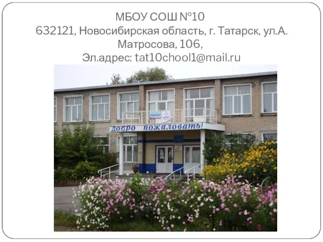 МБОУ СОШ №10 632121, Новосибирская область, г. Татарск, ул.А. Матросова, 106, Эл.адрес: tat10сhool1@mail.ru