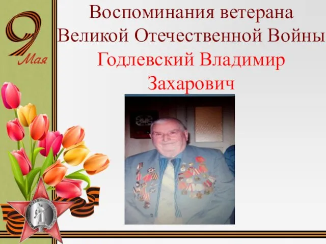 Воспоминания ветерана Великой Отечественной Войны Годлевский Владимир Захарович