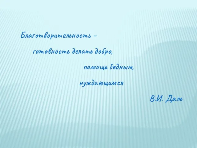 Благотворительность – готовность делать добро, помощь бедным, нуждающимся В.И. Даль