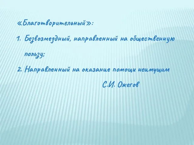 «Благотворительный»: Безвозмездный, направленный на общественную пользу; 2. Направленный на оказание помощи неимущим С.И. Ожегов