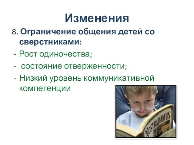 Изменения 8. Ограничение общения детей со сверстниками: Рост одиночества; состояние отверженности; Низкий уровень коммуникативной компетенции