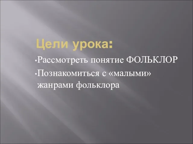 Цели урока: Рассмотреть понятие ФОЛЬКЛОР Познакомиться с «малыми» жанрами фольклора