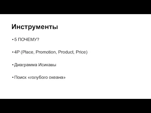 Инструменты 5 ПОЧЕМУ? 4P (Place, Promotion, Product, Price) Диаграмма Исикавы Поиск «голубого океана»