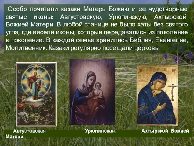 Особо почитали казаки Матерь Божию и ее чудотворные святые иконы: Августовскую, Урюпинскую, Ахтырской
