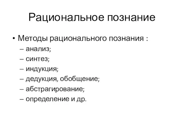 Рациональное познание Методы рационального познания : анализ; синтез; индукция; дедукция, обобщение; абстрагирование; определение и др.