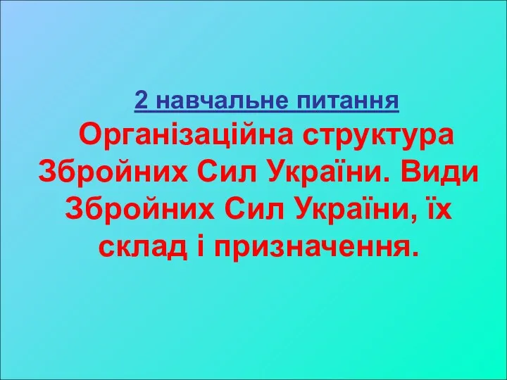 2 навчальне питання Організаційна структура Збройних Сил України. Види Збройних Сил України, їх склад і призначення.