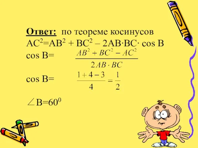 Ответ: по теореме косинусов AC2=AB2 + BC2 – 2AB∙BC∙ cos B cos B= cos B= ∠B=600