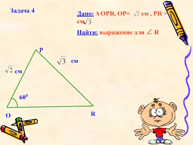 Задача 4 Дано: Δ OPR, OP= см , PR =