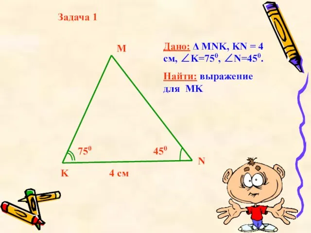 Задача 1 Дано: Δ MNK, KN = 4 см, ∠K=750,
