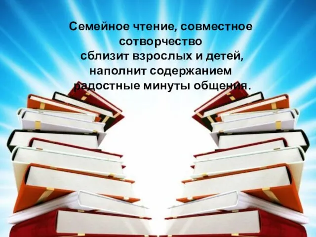 Семейное чтение, совместное сотворчество сблизит взрослых и детей, наполнит содержанием радостные минуты общения.