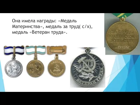 Она имела награды: «Медаль Материнства», медаль за труд( с/х), медаль «Ветеран труда».