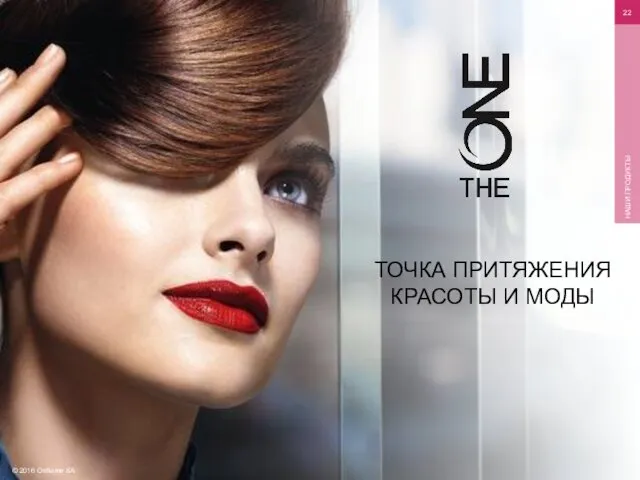 © 2016 Oriflame SA НАШИ ПРОДУКТЫ ТОЧКА ПРИТЯЖЕНИЯ КРАСОТЫ И МОДЫ