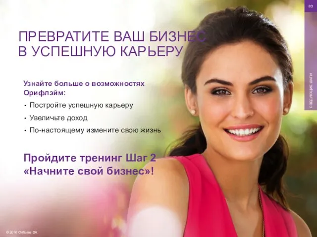 © 2016 Oriflame SA СЛЕДУЮЩИЕ ШАГИ Узнайте больше о возможностях Орифлэйм: Постройте успешную