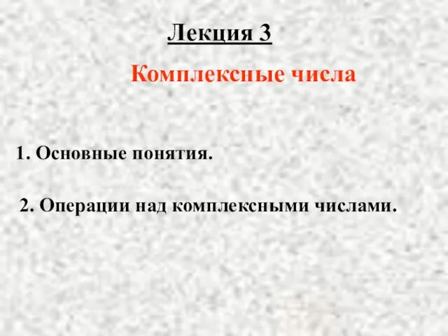 Лекция 3 2. Операции над комплексными числами. 1. Основные понятия. Комплексные числа