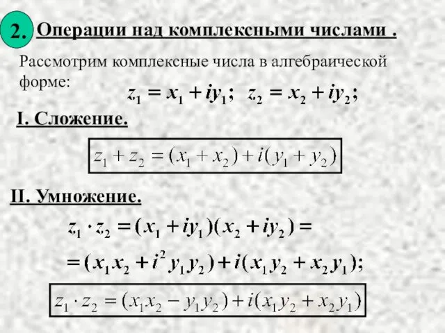 Операции над комплексными числами . I. Сложение. Рассмотрим комплексные числа в алгебраической форме: II. Умножение.