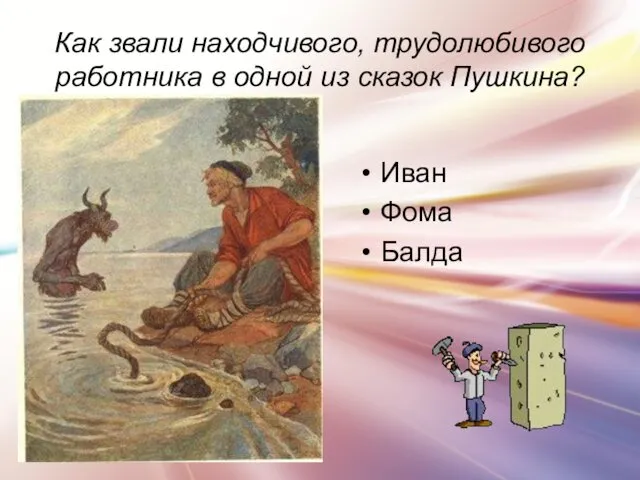 Как звали находчивого, трудолюбивого работника в одной из сказок Пушкина? Иван Фома Балда