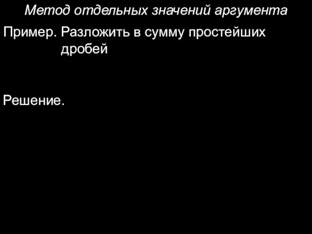 Метод отдельных значений аргумента Пример. Разложить в сумму простейших дробей Решение.