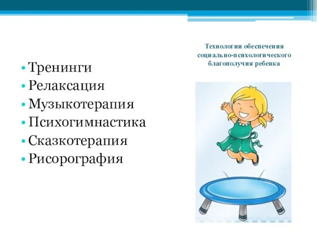 Технологии обеспечения социально-психологического благополучия ребенка Тренинги Релаксация Музыкотерапия Психогимнастика Сказкотерапия Рисорография