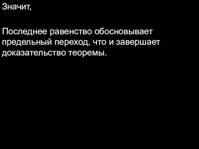 Значит, Последнее равенство обосновывает предельный переход, что и завершает доказательство теоремы.