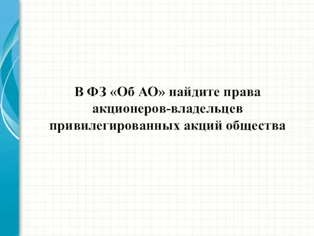 В ФЗ «Об АО» найдите права акционеров-владельцев привилегированных акций общества