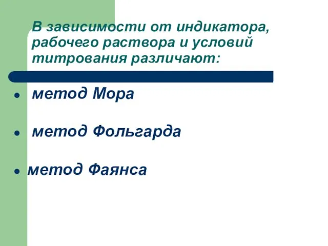 В зависимости от индикатора, рабочего раствора и условий титрования различают: метод Мора метод Фольгарда метод Фаянса