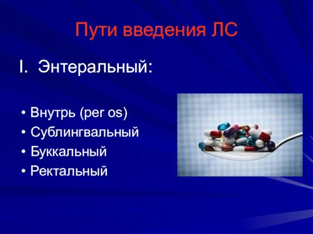 Пути введения ЛС I. Энтеральный: Внутрь (per os) Сублингвальный Буккальный Ректальный