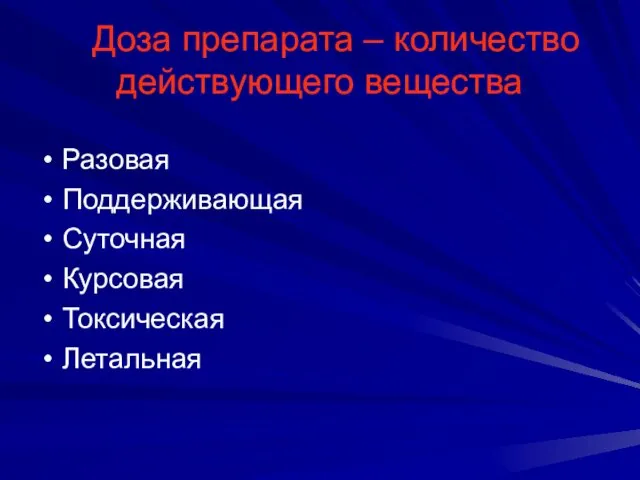 Доза препарата – количество действующего вещества Разовая Поддерживающая Суточная Курсовая Токсическая Летальная