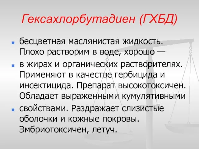 Гексахлорбутадиен (ГХБД) бесцветная маслянистая жидкость. Плохо растворим в воде, хорошо