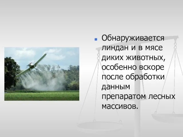 Обнаруживается линдан и в мясе диких животных, особенно вскоре после обработки данным препаратом лесных массивов.