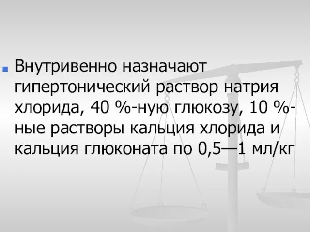 Внутривенно назначают гипертонический раствор натрия хлорида, 40 %-ную глюкозу, 10