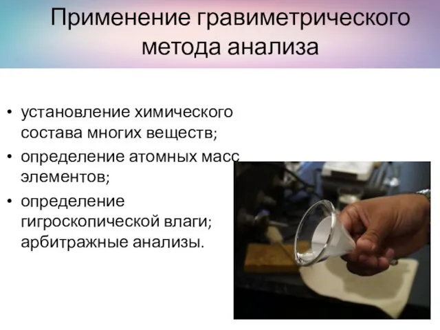 Применение гравиметрического метода анализа установление химического состава многих веществ; определение