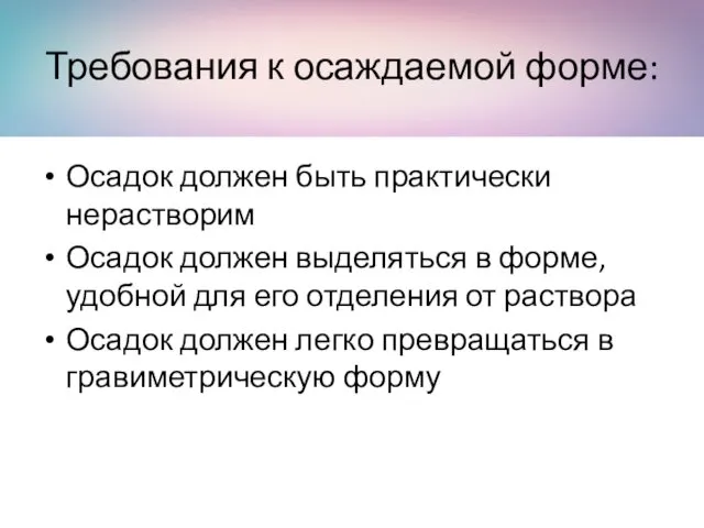 Требования к осаждаемой форме: Осадок должен быть практически нерастворим Осадок