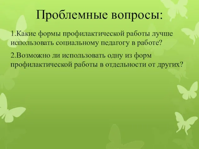 Проблемные вопросы: 1.Какие формы профилактической работы лучше использовать социальному педагогу