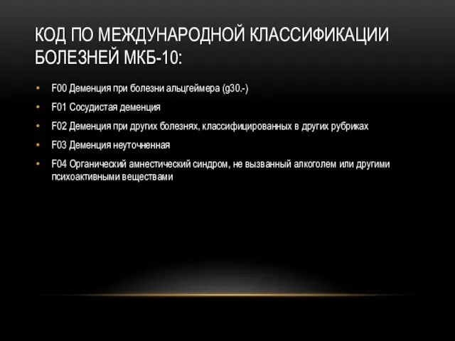 КОД ПО МЕЖДУНАРОДНОЙ КЛАССИФИКАЦИИ БОЛЕЗНЕЙ МКБ-10: F00 Деменция при болезни альцгеймера (g30.-) F01