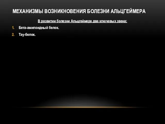 МЕХАНИЗМЫ ВОЗНИКНОВЕНИЯ БОЛЕЗНИ АЛЬЦГЕЙМЕРА В развитии болезни Альцгеймера два ключевых звена: Бета-амилоидный белок. Тау-белок.