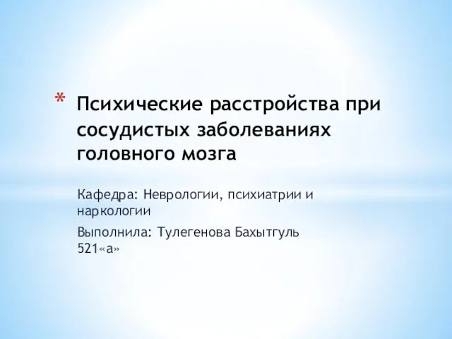 Кафедра: Неврологии, психиатрии и наркологии Выполнила: Тулегенова Бахытгуль 521«а» Психические расстройства при сосудистых заболеваниях головного мозга