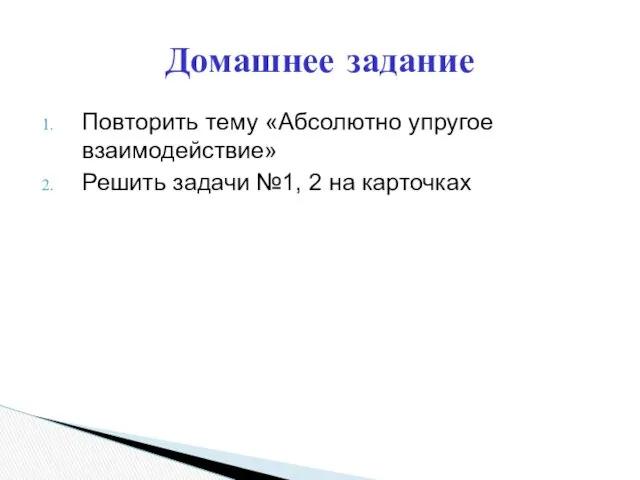 Повторить тему «Абсолютно упругое взаимодействие» Решить задачи №1, 2 на карточках Домашнее задание