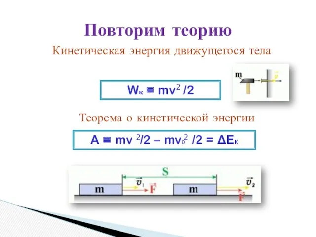 Повторим теорию Кинетическая энергия движущегося тела Wк = mv /2