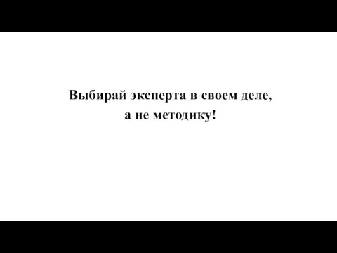 Выбирай эксперта в своем деле, а не методику!