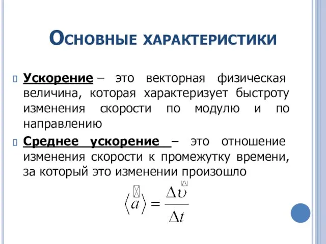 Основные характеристики Ускорение – это векторная физическая величина, которая характеризует быстроту изменения скорости