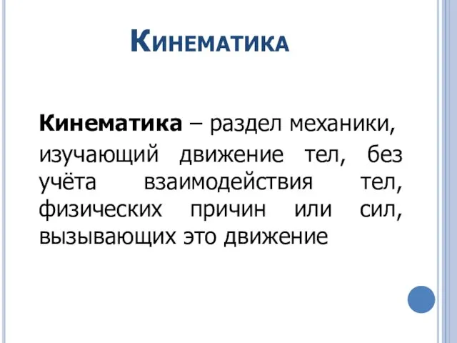 Кинематика Кинематика – раздел механики, изучающий движение тел, без учёта